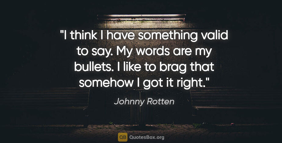 Johnny Rotten quote: "I think I have something valid to say. My words are my..."