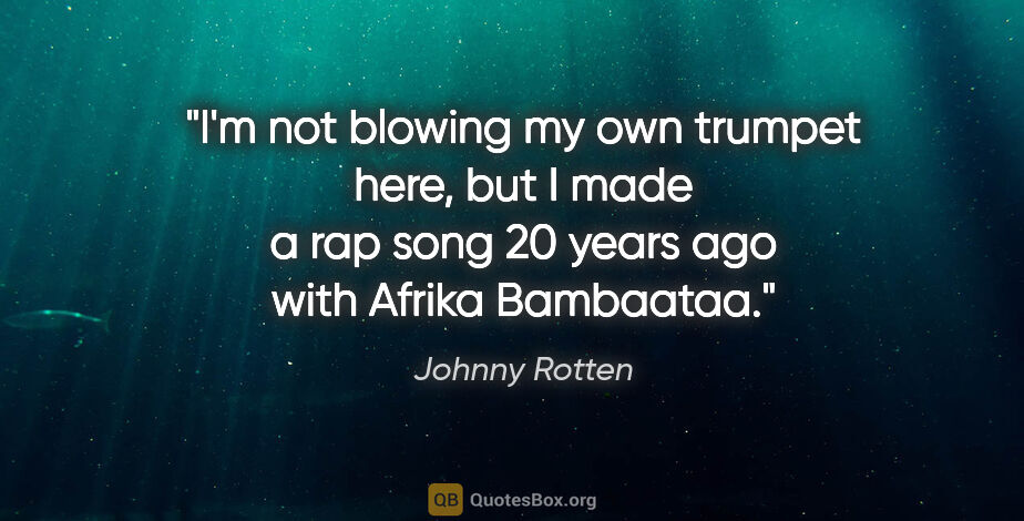 Johnny Rotten quote: "I'm not blowing my own trumpet here, but I made a rap song 20..."