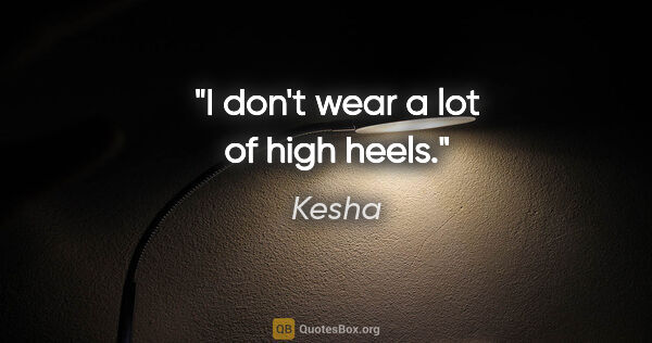 Kesha quote: "I don't wear a lot of high heels."