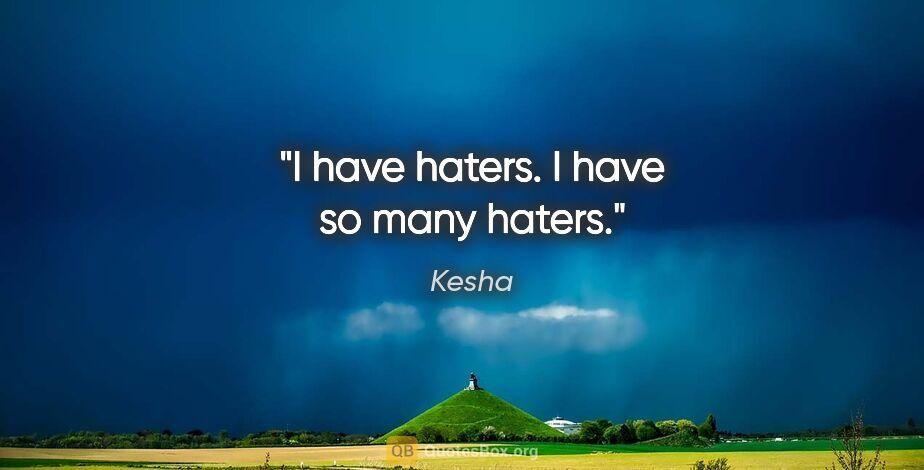 Kesha quote: "I have haters. I have so many haters."