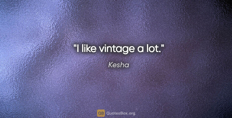 Kesha quote: "I like vintage a lot."