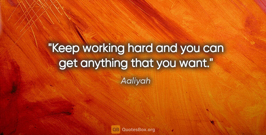 Aaliyah quote: "Keep working hard and you can get anything that you want."