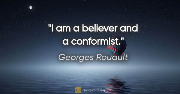 Georges Rouault quote: "I am a believer and a conformist."