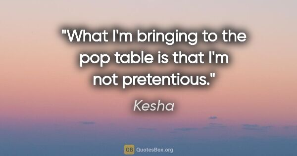 Kesha quote: "What I'm bringing to the pop table is that I'm not pretentious."