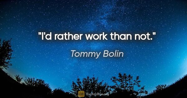 Tommy Bolin quote: "I'd rather work than not."