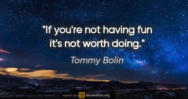 Tommy Bolin quote: "If you're not having fun it's not worth doing."