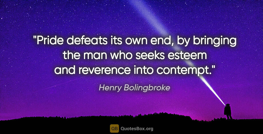 Henry Bolingbroke quote: "Pride defeats its own end, by bringing the man who seeks..."
