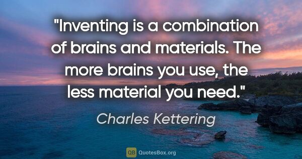 Charles Kettering quote: "Inventing is a combination of brains and materials. The more..."