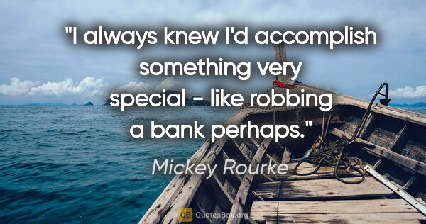 Mickey Rourke quote: "I always knew I'd accomplish something very special - like..."