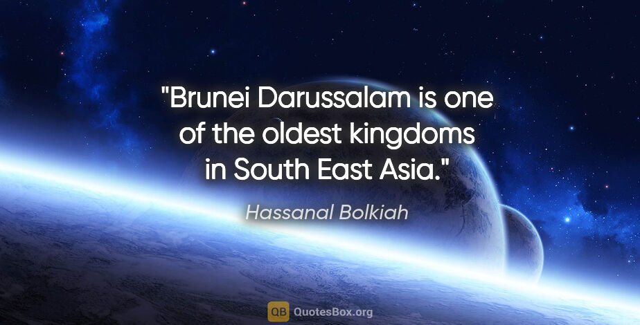 Hassanal Bolkiah quote: "Brunei Darussalam is one of the oldest kingdoms in South East..."