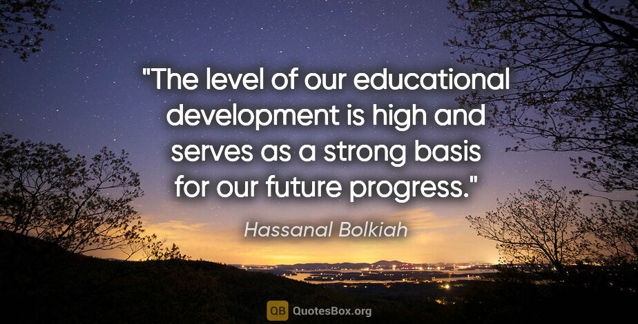 Hassanal Bolkiah quote: "The level of our educational development is high and serves as..."