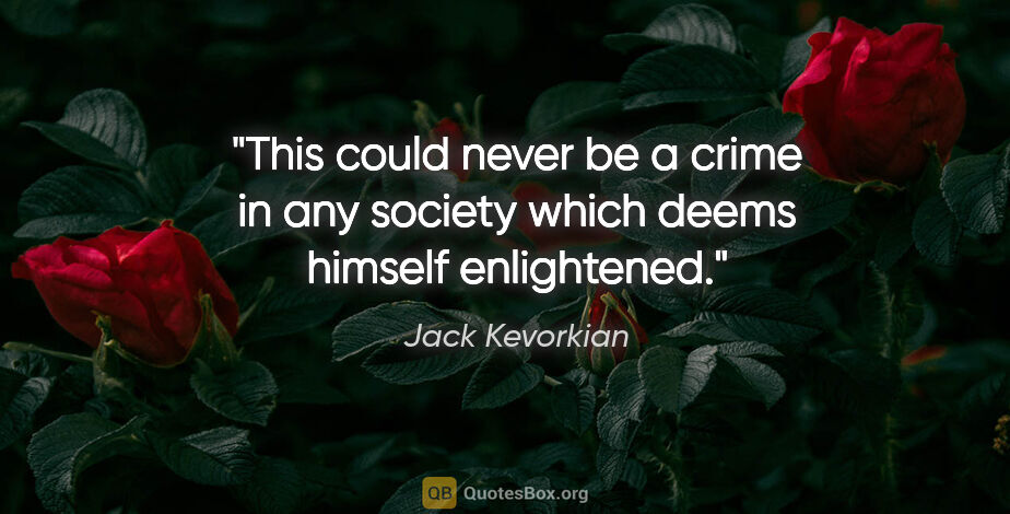 Jack Kevorkian quote: "This could never be a crime in any society which deems himself..."