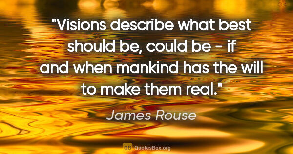 James Rouse quote: "Visions describe what best should be, could be - if and when..."