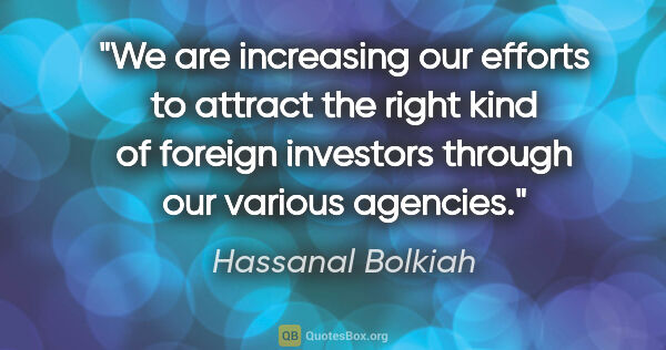 Hassanal Bolkiah quote: "We are increasing our efforts to attract the right kind of..."