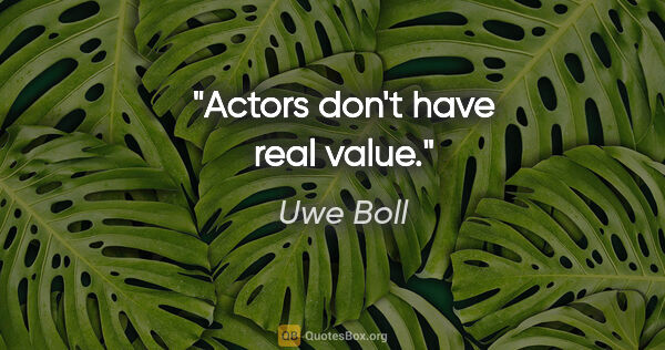 Uwe Boll quote: "Actors don't have real value."