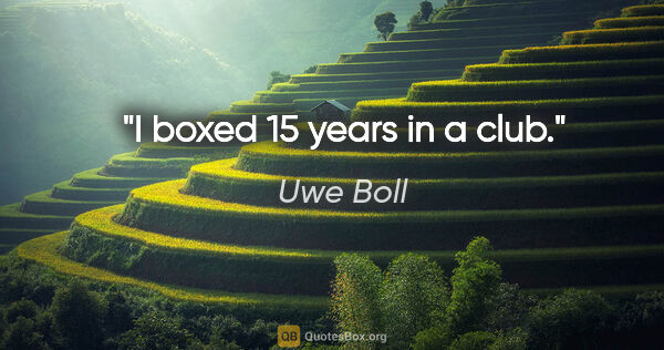 Uwe Boll quote: "I boxed 15 years in a club."