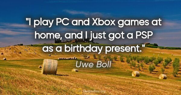 Uwe Boll quote: "I play PC and Xbox games at home, and I just got a PSP as a..."