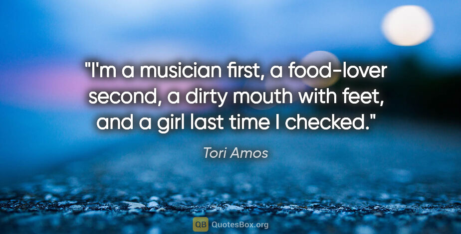 Tori Amos quote: "I'm a musician first, a food-lover second, a dirty mouth with..."