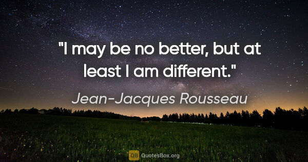 Jean-Jacques Rousseau quote: "I may be no better, but at least I am different."