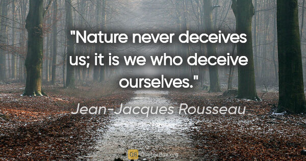 Jean-Jacques Rousseau quote: "Nature never deceives us; it is we who deceive ourselves."