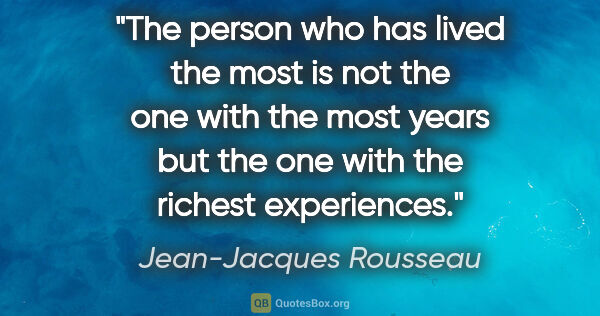 Jean-Jacques Rousseau quote: "The person who has lived the most is not the one with the most..."