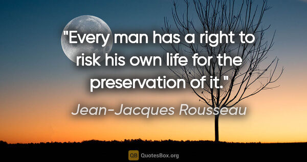 Jean-Jacques Rousseau quote: "Every man has a right to risk his own life for the..."