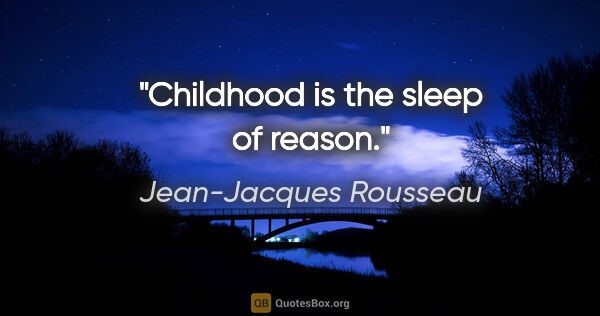 Jean-Jacques Rousseau quote: "Childhood is the sleep of reason."