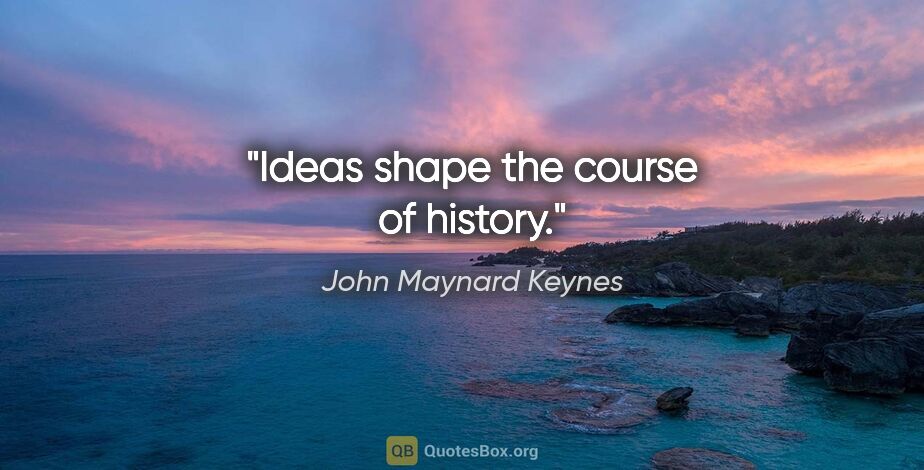 John Maynard Keynes quote: "Ideas shape the course of history."