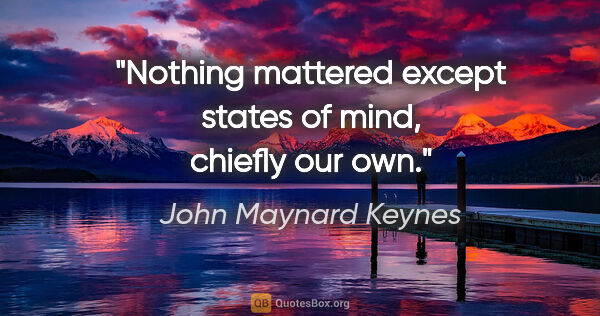 John Maynard Keynes quote: "Nothing mattered except states of mind, chiefly our own."