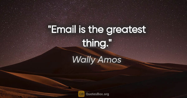 Wally Amos quote: "Email is the greatest thing."