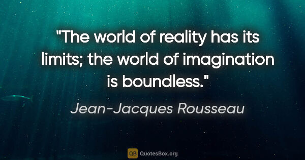 Jean-Jacques Rousseau quote: "The world of reality has its limits; the world of imagination..."