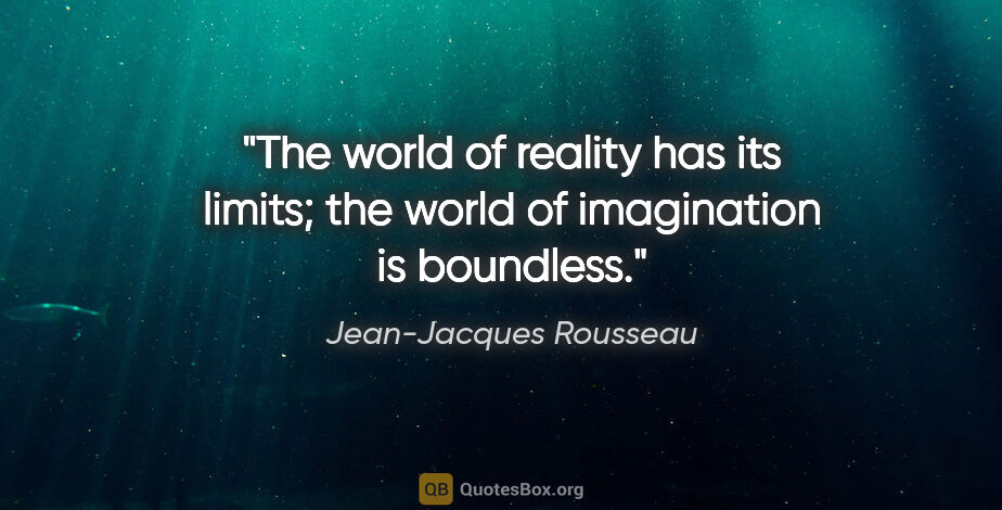 Jean-Jacques Rousseau quote: "The world of reality has its limits; the world of imagination..."