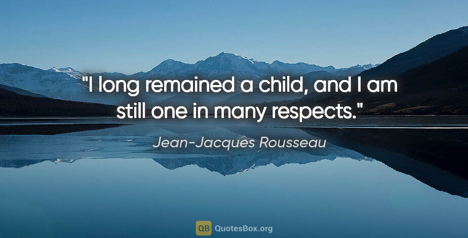 Jean-Jacques Rousseau quote: "I long remained a child, and I am still one in many respects."