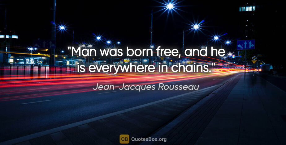 Jean-Jacques Rousseau quote: "Man was born free, and he is everywhere in chains."