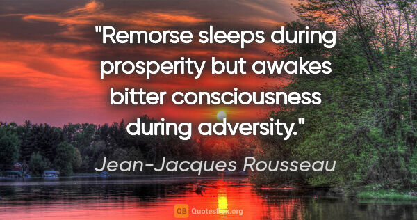 Jean-Jacques Rousseau quote: "Remorse sleeps during prosperity but awakes bitter..."