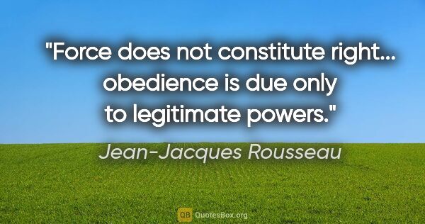 Jean-Jacques Rousseau quote: "Force does not constitute right... obedience is due only to..."
