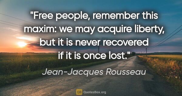 Jean-Jacques Rousseau quote: "Free people, remember this maxim: we may acquire liberty, but..."