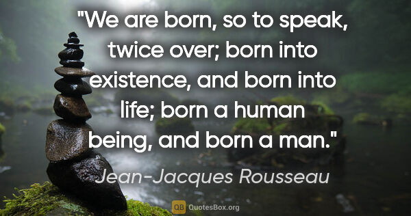 Jean-Jacques Rousseau quote: "We are born, so to speak, twice over; born into existence, and..."