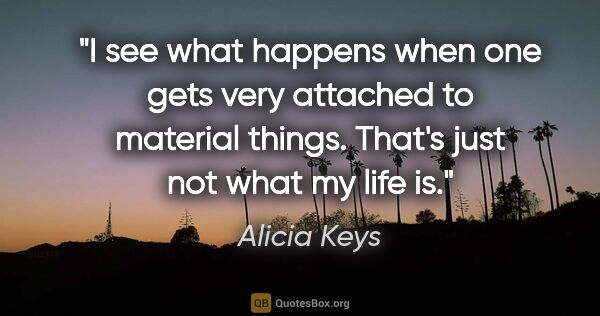 Alicia Keys quote: "I see what happens when one gets very attached to material..."