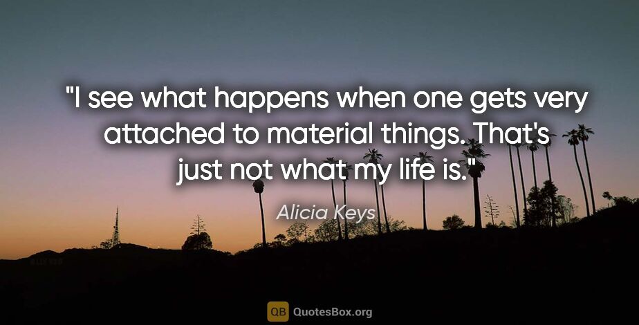 Alicia Keys quote: "I see what happens when one gets very attached to material..."