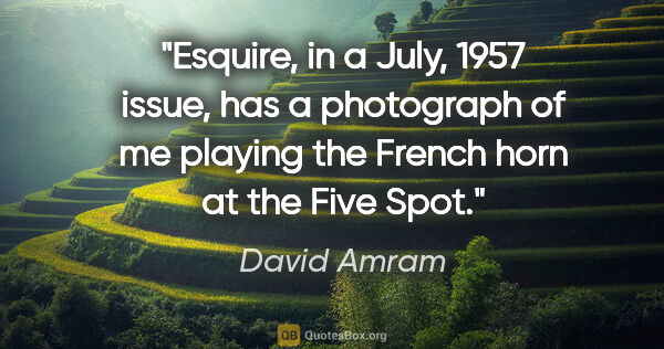 David Amram quote: "Esquire, in a July, 1957 issue, has a photograph of me playing..."