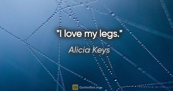 Alicia Keys quote: "I love my legs."