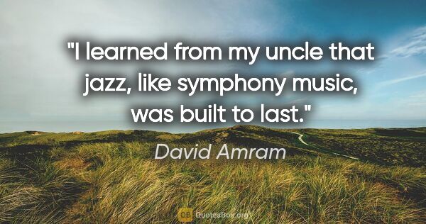 David Amram quote: "I learned from my uncle that jazz, like symphony music, was..."