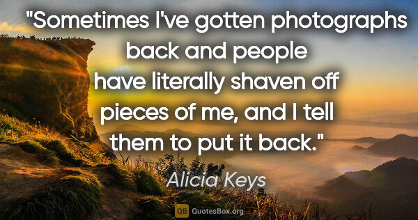 Alicia Keys quote: "Sometimes I've gotten photographs back and people have..."