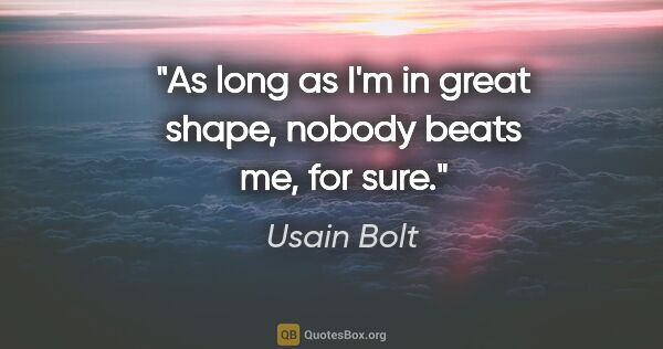 Usain Bolt quote: "As long as I'm in great shape, nobody beats me, for sure."