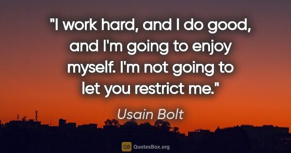 Usain Bolt quote: "I work hard, and I do good, and I'm going to enjoy myself. I'm..."