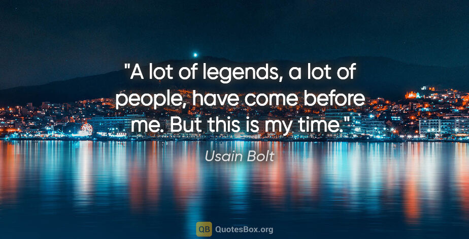 Usain Bolt quote: "A lot of legends, a lot of people, have come before me. But..."