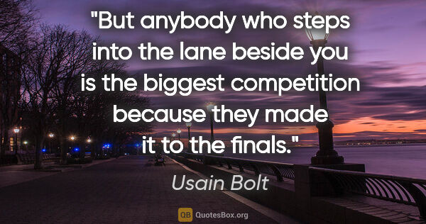 Usain Bolt quote: "But anybody who steps into the lane beside you is the biggest..."