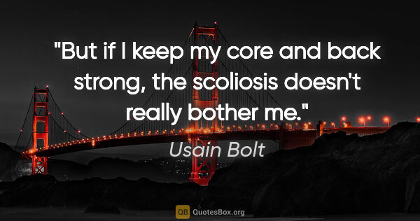 Usain Bolt quote: "But if I keep my core and back strong, the scoliosis doesn't..."