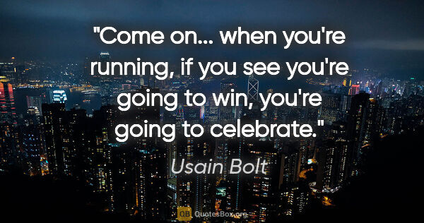 Usain Bolt quote: "Come on... when you're running, if you see you're going to..."